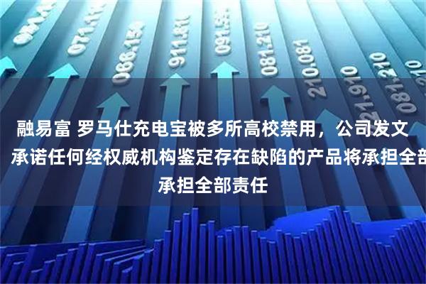融易富 罗马仕充电宝被多所高校禁用，公司发文致歉！承诺任何经权威机构鉴定存在缺陷的产品将承担全部责任