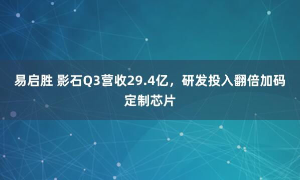 易启胜 影石Q3营收29.4亿，研发投入翻倍加码定制芯片
