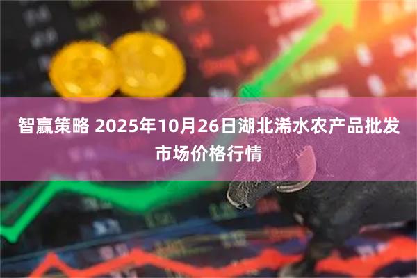 智赢策略 2025年10月26日湖北浠水农产品批发市场价格行情