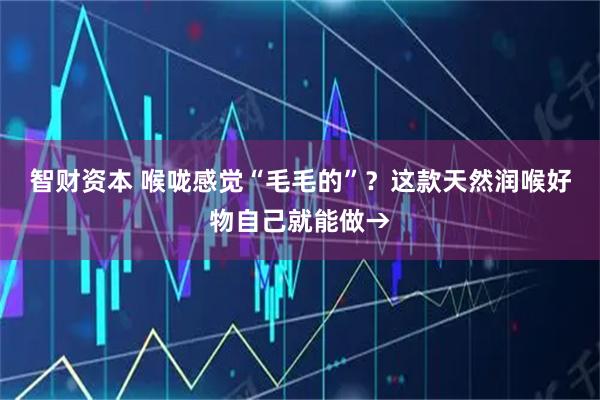 智财资本 喉咙感觉“毛毛的”？这款天然润喉好物自己就能做→