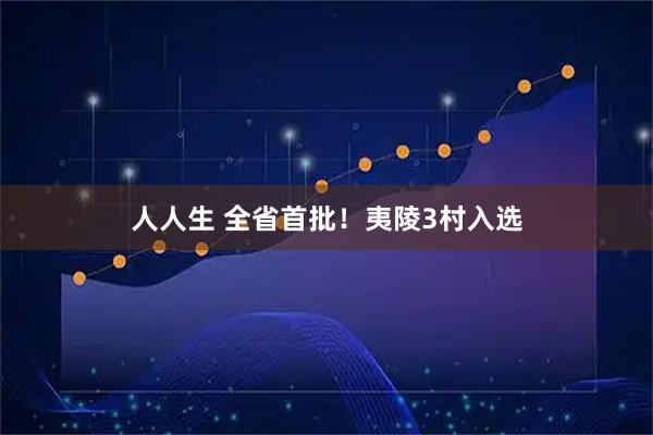 人人生 全省首批！夷陵3村入选